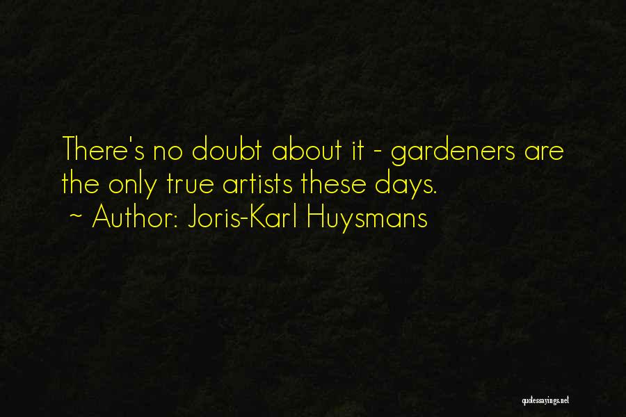 Joris-Karl Huysmans Quotes: There's No Doubt About It - Gardeners Are The Only True Artists These Days.