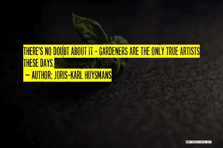 Joris-Karl Huysmans Quotes: There's No Doubt About It - Gardeners Are The Only True Artists These Days.