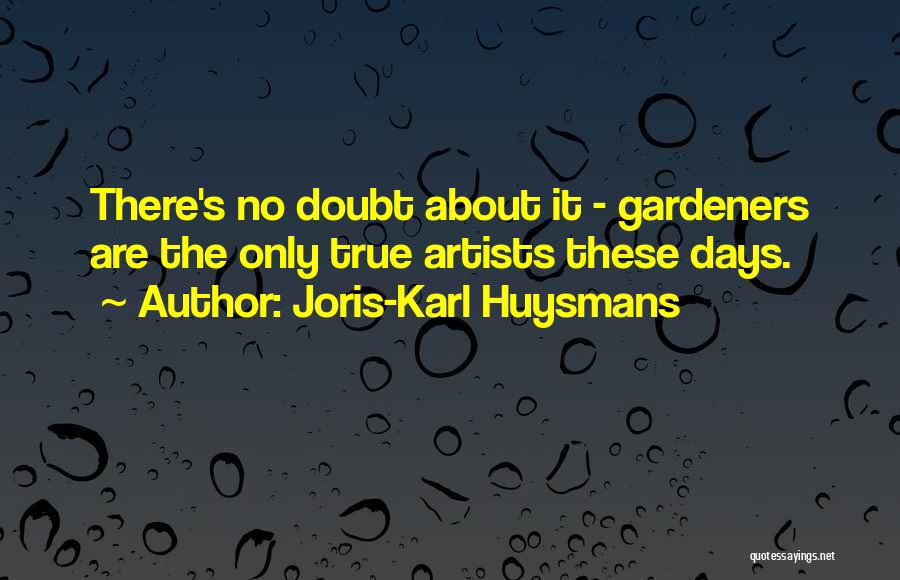 Joris-Karl Huysmans Quotes: There's No Doubt About It - Gardeners Are The Only True Artists These Days.