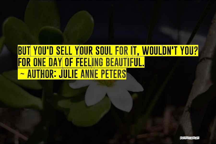 Julie Anne Peters Quotes: But You'd Sell Your Soul For It, Wouldn't You? For One Day Of Feeling Beautiful.