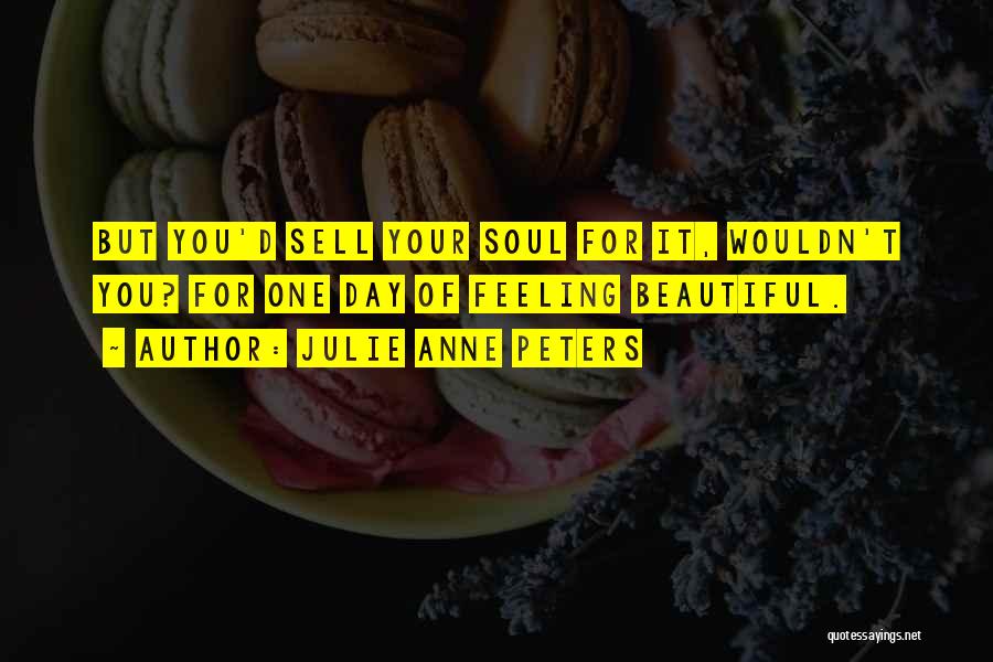 Julie Anne Peters Quotes: But You'd Sell Your Soul For It, Wouldn't You? For One Day Of Feeling Beautiful.