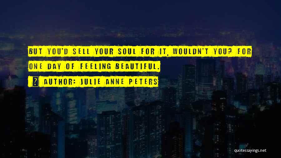 Julie Anne Peters Quotes: But You'd Sell Your Soul For It, Wouldn't You? For One Day Of Feeling Beautiful.