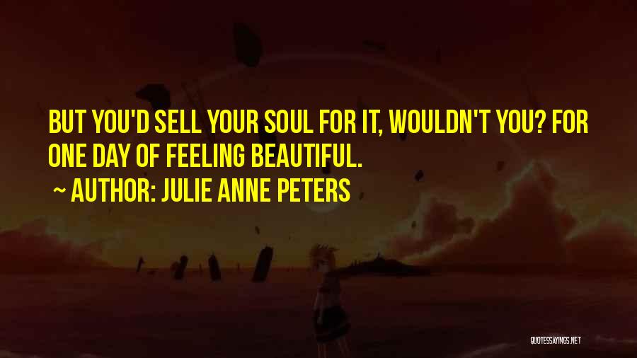 Julie Anne Peters Quotes: But You'd Sell Your Soul For It, Wouldn't You? For One Day Of Feeling Beautiful.