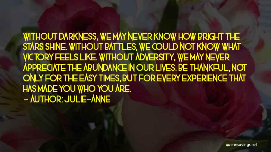 Julie-Anne Quotes: Without Darkness, We May Never Know How Bright The Stars Shine. Without Battles, We Could Not Know What Victory Feels