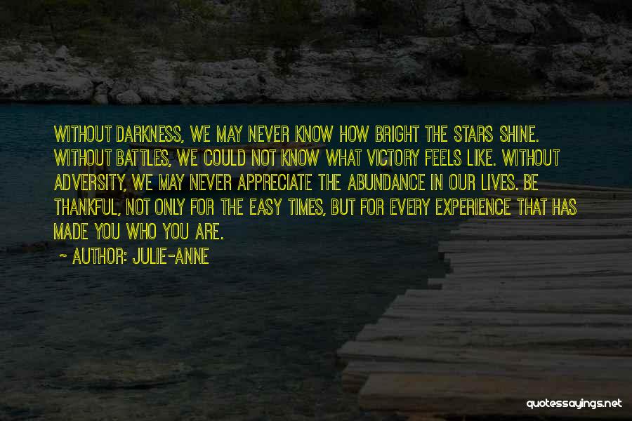 Julie-Anne Quotes: Without Darkness, We May Never Know How Bright The Stars Shine. Without Battles, We Could Not Know What Victory Feels