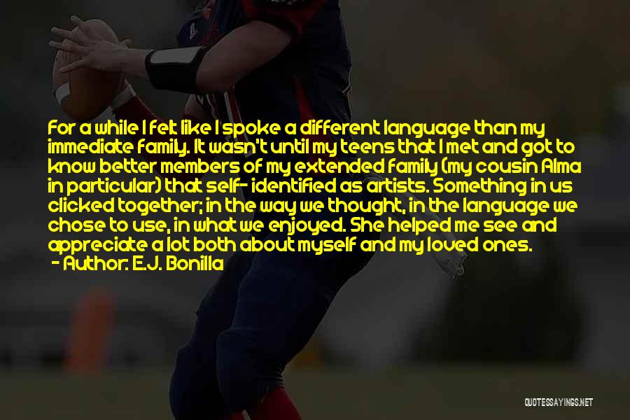 E.J. Bonilla Quotes: For A While I Felt Like I Spoke A Different Language Than My Immediate Family. It Wasn't Until My Teens