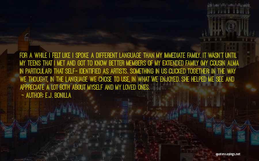 E.J. Bonilla Quotes: For A While I Felt Like I Spoke A Different Language Than My Immediate Family. It Wasn't Until My Teens