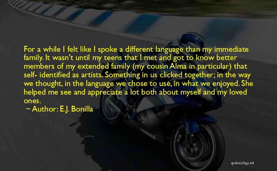 E.J. Bonilla Quotes: For A While I Felt Like I Spoke A Different Language Than My Immediate Family. It Wasn't Until My Teens