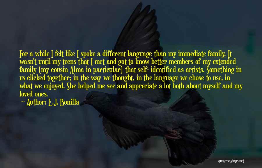 E.J. Bonilla Quotes: For A While I Felt Like I Spoke A Different Language Than My Immediate Family. It Wasn't Until My Teens