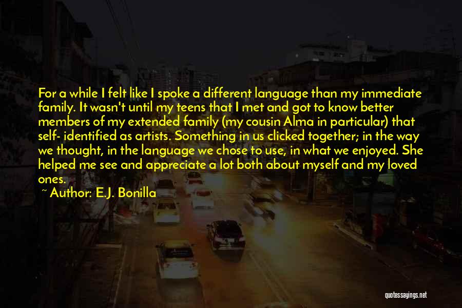 E.J. Bonilla Quotes: For A While I Felt Like I Spoke A Different Language Than My Immediate Family. It Wasn't Until My Teens