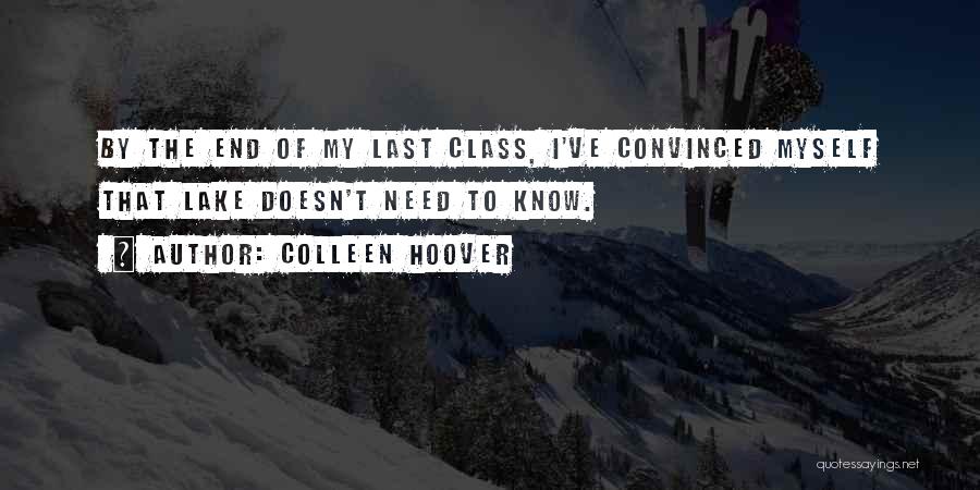 Colleen Hoover Quotes: By The End Of My Last Class, I've Convinced Myself That Lake Doesn't Need To Know.