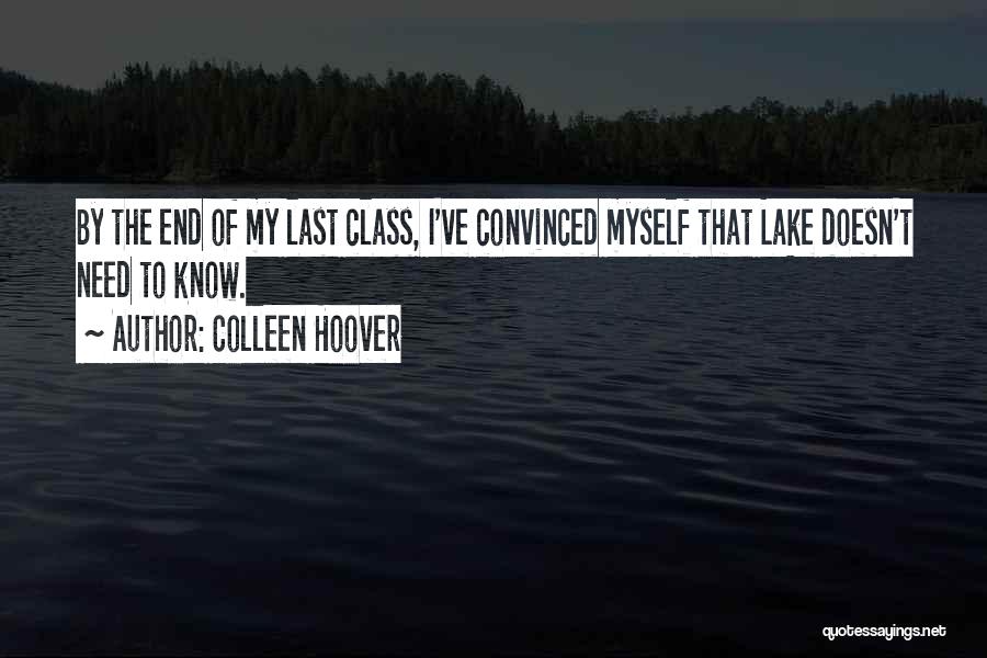 Colleen Hoover Quotes: By The End Of My Last Class, I've Convinced Myself That Lake Doesn't Need To Know.