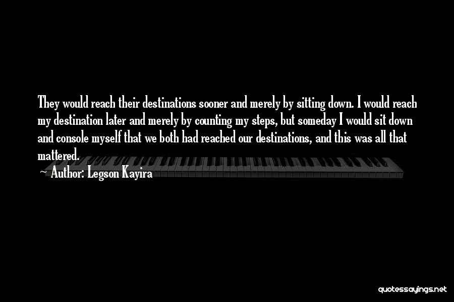 Legson Kayira Quotes: They Would Reach Their Destinations Sooner And Merely By Sitting Down. I Would Reach My Destination Later And Merely By