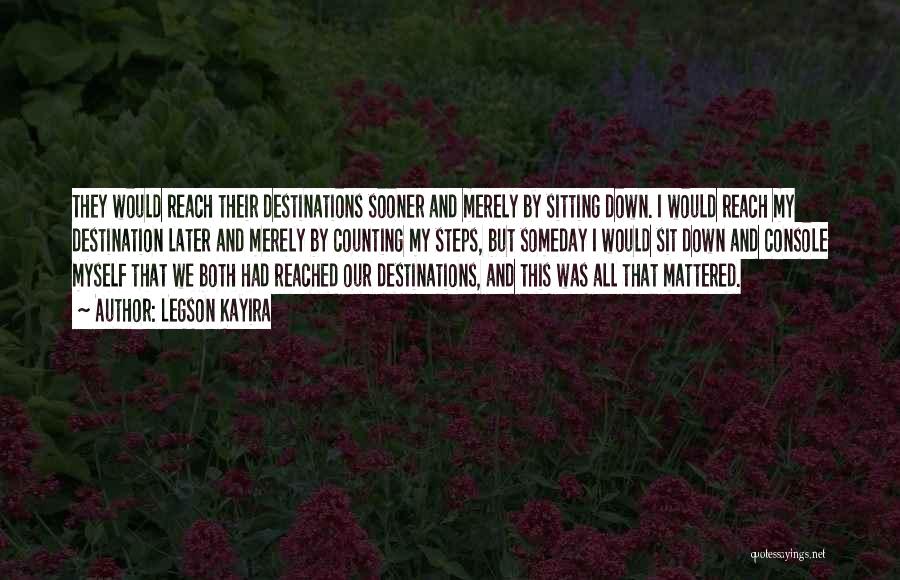 Legson Kayira Quotes: They Would Reach Their Destinations Sooner And Merely By Sitting Down. I Would Reach My Destination Later And Merely By