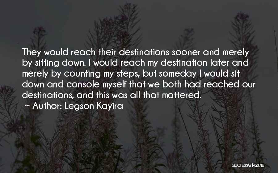 Legson Kayira Quotes: They Would Reach Their Destinations Sooner And Merely By Sitting Down. I Would Reach My Destination Later And Merely By