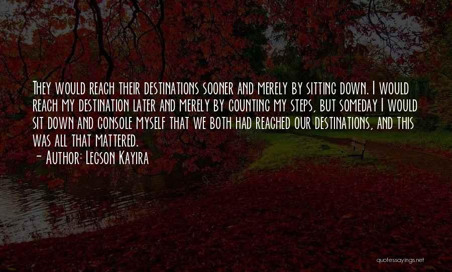 Legson Kayira Quotes: They Would Reach Their Destinations Sooner And Merely By Sitting Down. I Would Reach My Destination Later And Merely By