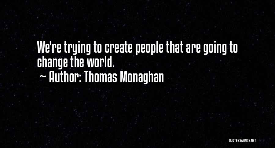 Thomas Monaghan Quotes: We're Trying To Create People That Are Going To Change The World.