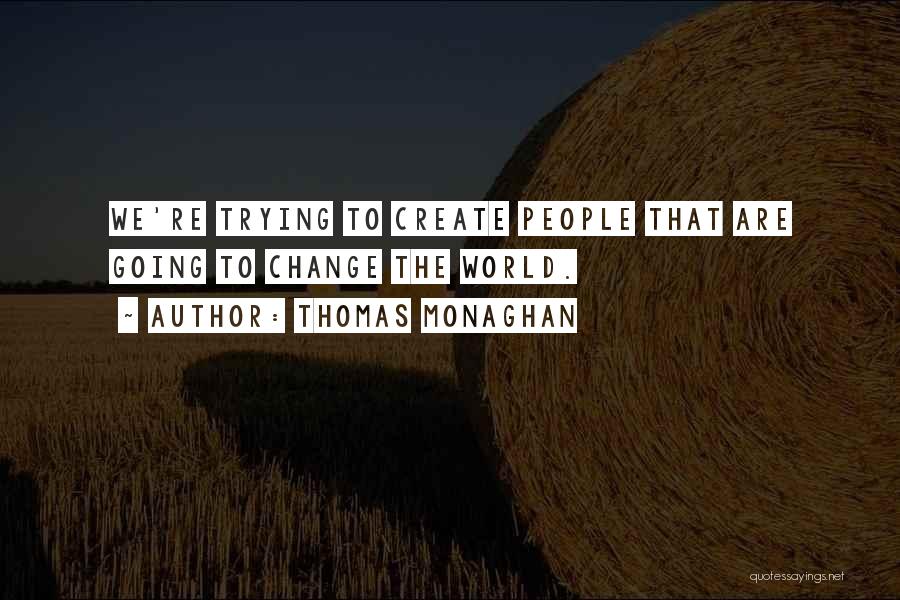 Thomas Monaghan Quotes: We're Trying To Create People That Are Going To Change The World.