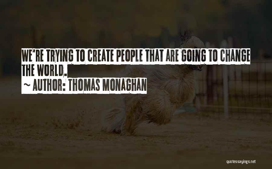 Thomas Monaghan Quotes: We're Trying To Create People That Are Going To Change The World.