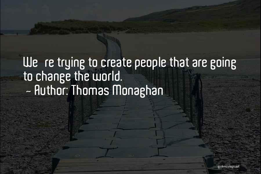 Thomas Monaghan Quotes: We're Trying To Create People That Are Going To Change The World.