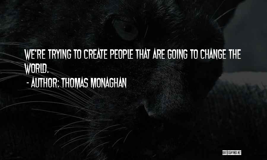 Thomas Monaghan Quotes: We're Trying To Create People That Are Going To Change The World.