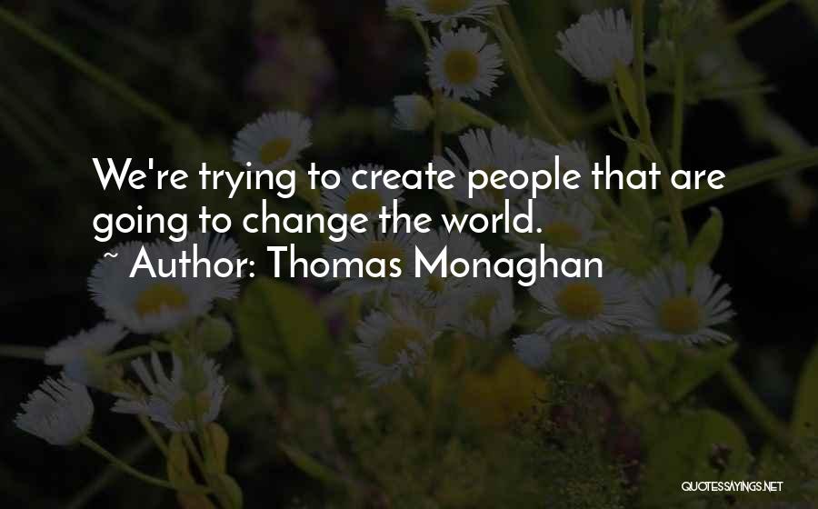 Thomas Monaghan Quotes: We're Trying To Create People That Are Going To Change The World.