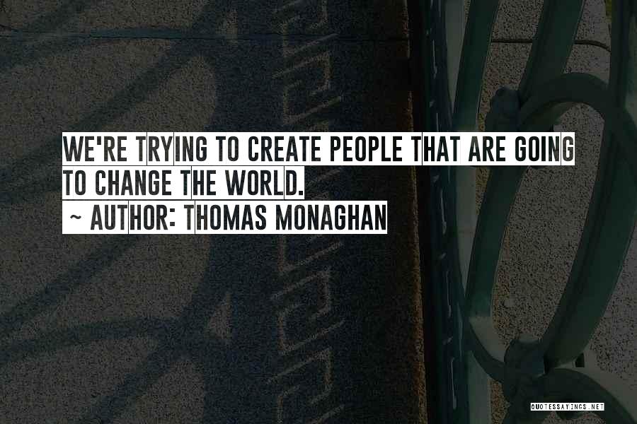 Thomas Monaghan Quotes: We're Trying To Create People That Are Going To Change The World.
