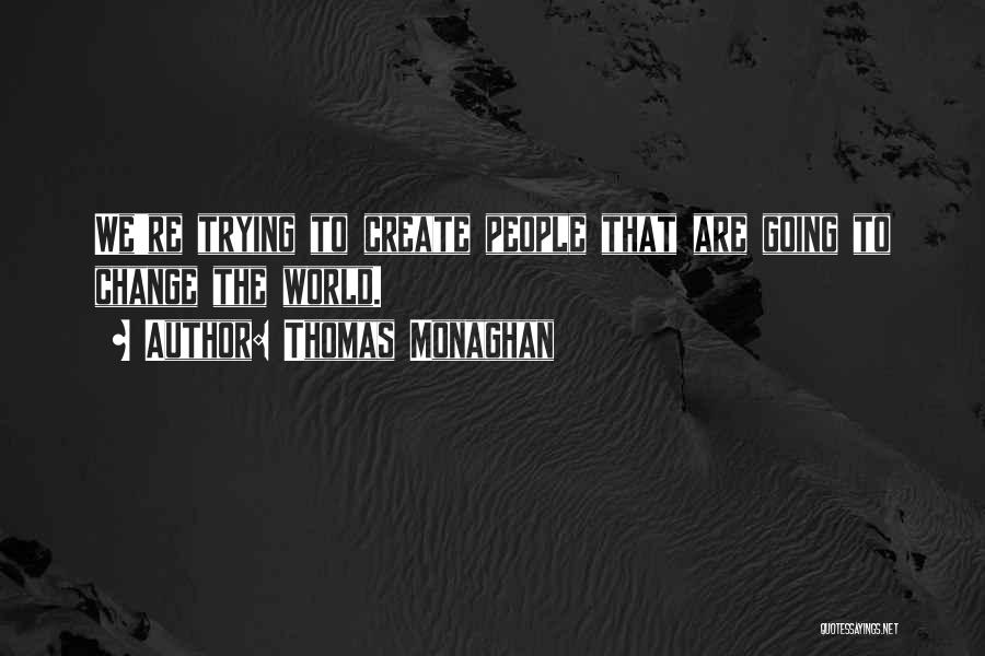 Thomas Monaghan Quotes: We're Trying To Create People That Are Going To Change The World.