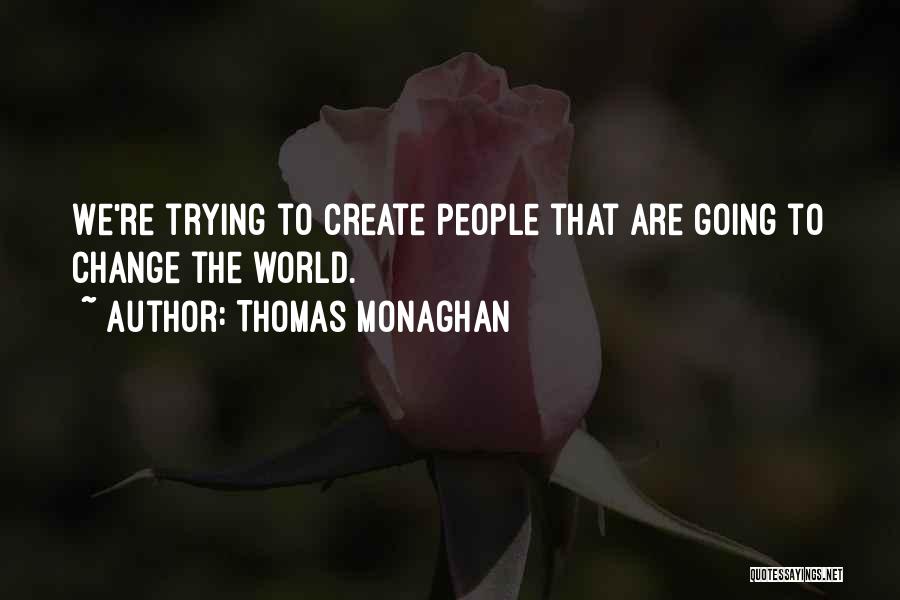 Thomas Monaghan Quotes: We're Trying To Create People That Are Going To Change The World.