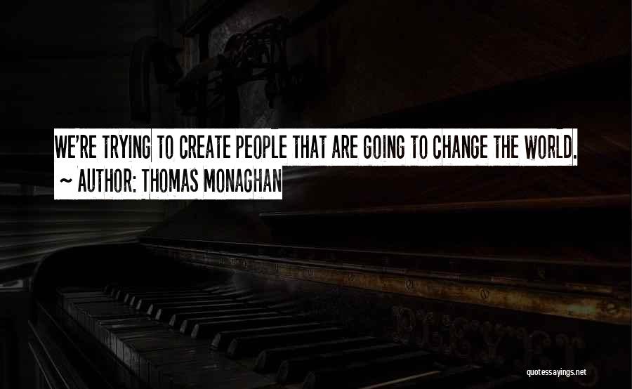 Thomas Monaghan Quotes: We're Trying To Create People That Are Going To Change The World.