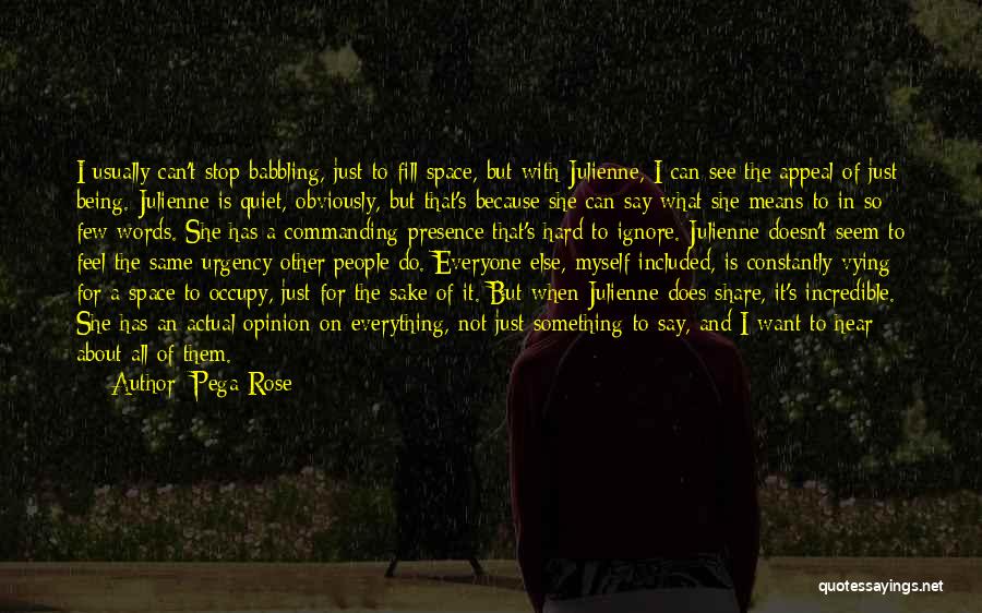 Pega Rose Quotes: I Usually Can't Stop Babbling, Just To Fill Space, But With Julienne, I Can See The Appeal Of Just Being.