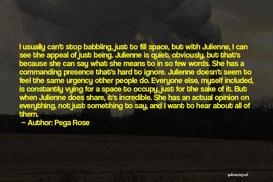 Pega Rose Quotes: I Usually Can't Stop Babbling, Just To Fill Space, But With Julienne, I Can See The Appeal Of Just Being.