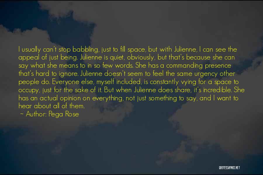 Pega Rose Quotes: I Usually Can't Stop Babbling, Just To Fill Space, But With Julienne, I Can See The Appeal Of Just Being.