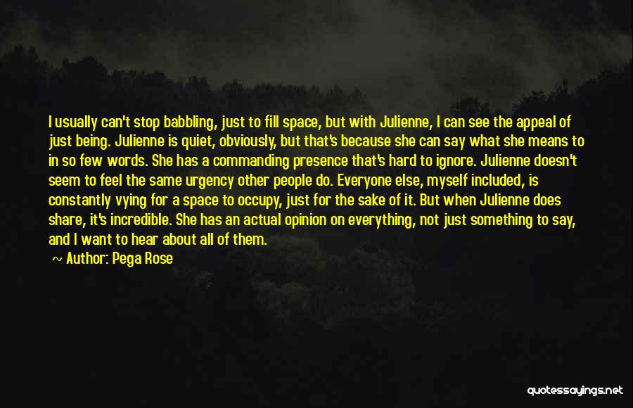 Pega Rose Quotes: I Usually Can't Stop Babbling, Just To Fill Space, But With Julienne, I Can See The Appeal Of Just Being.