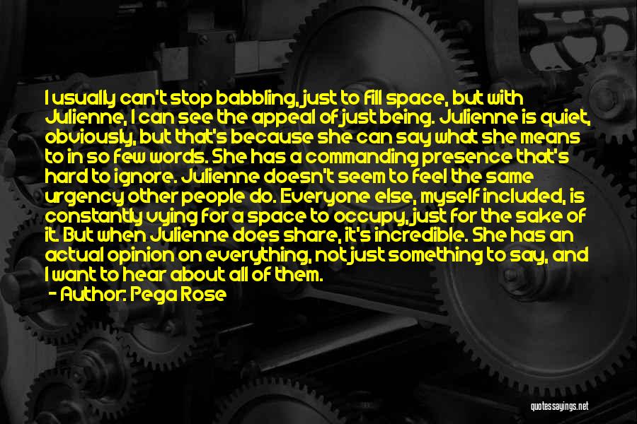 Pega Rose Quotes: I Usually Can't Stop Babbling, Just To Fill Space, But With Julienne, I Can See The Appeal Of Just Being.