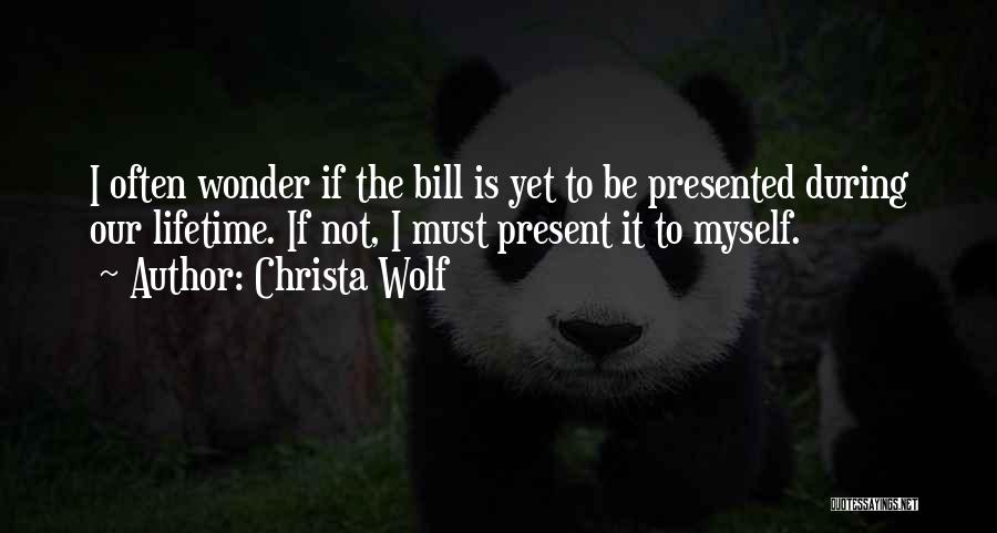 Christa Wolf Quotes: I Often Wonder If The Bill Is Yet To Be Presented During Our Lifetime. If Not, I Must Present It