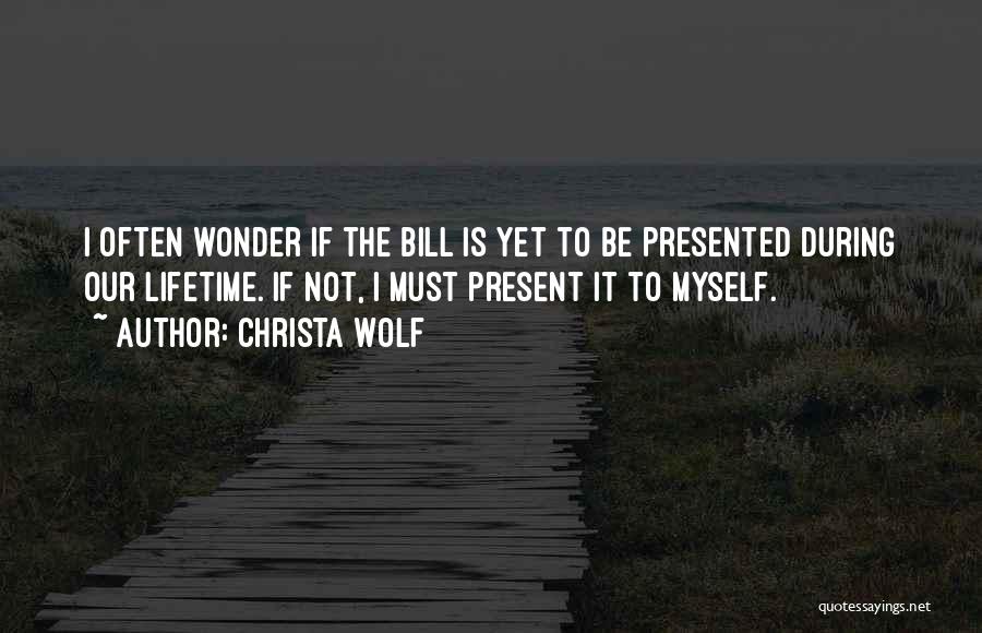 Christa Wolf Quotes: I Often Wonder If The Bill Is Yet To Be Presented During Our Lifetime. If Not, I Must Present It