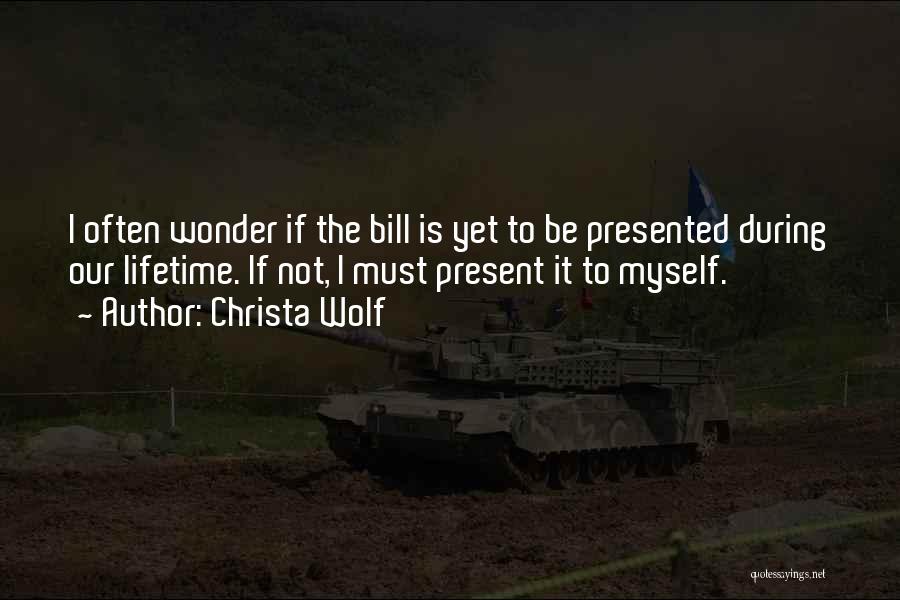 Christa Wolf Quotes: I Often Wonder If The Bill Is Yet To Be Presented During Our Lifetime. If Not, I Must Present It