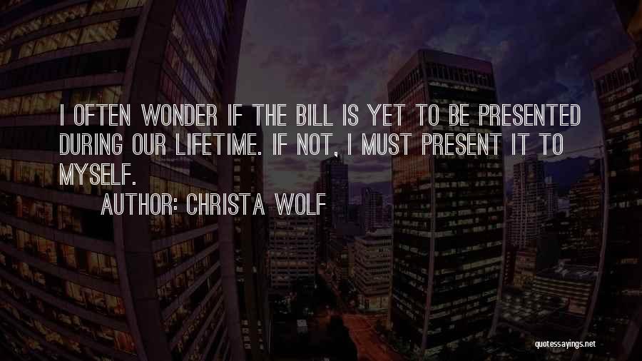 Christa Wolf Quotes: I Often Wonder If The Bill Is Yet To Be Presented During Our Lifetime. If Not, I Must Present It