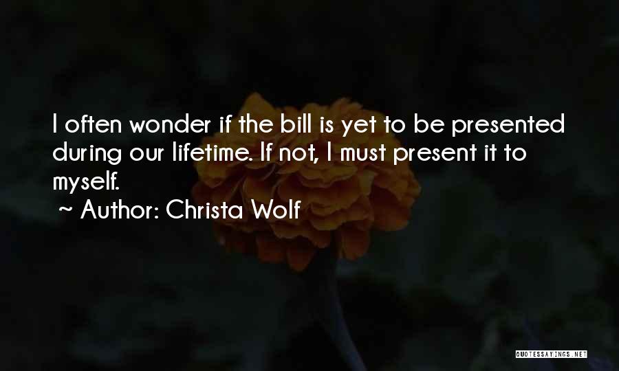 Christa Wolf Quotes: I Often Wonder If The Bill Is Yet To Be Presented During Our Lifetime. If Not, I Must Present It