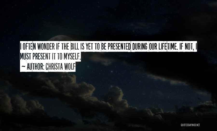 Christa Wolf Quotes: I Often Wonder If The Bill Is Yet To Be Presented During Our Lifetime. If Not, I Must Present It