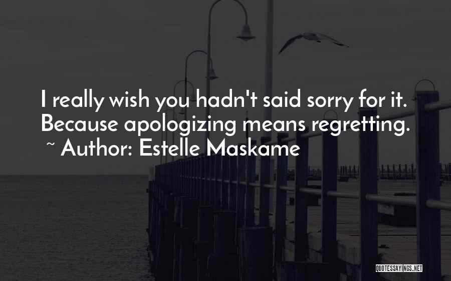 Estelle Maskame Quotes: I Really Wish You Hadn't Said Sorry For It. Because Apologizing Means Regretting.