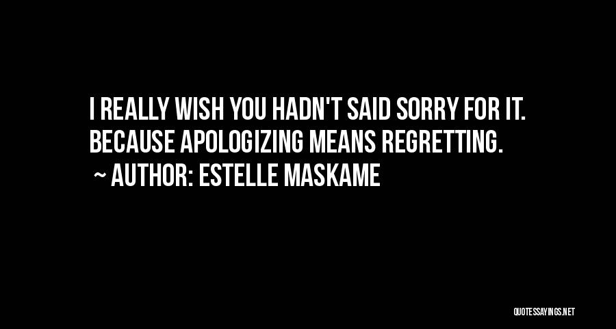 Estelle Maskame Quotes: I Really Wish You Hadn't Said Sorry For It. Because Apologizing Means Regretting.