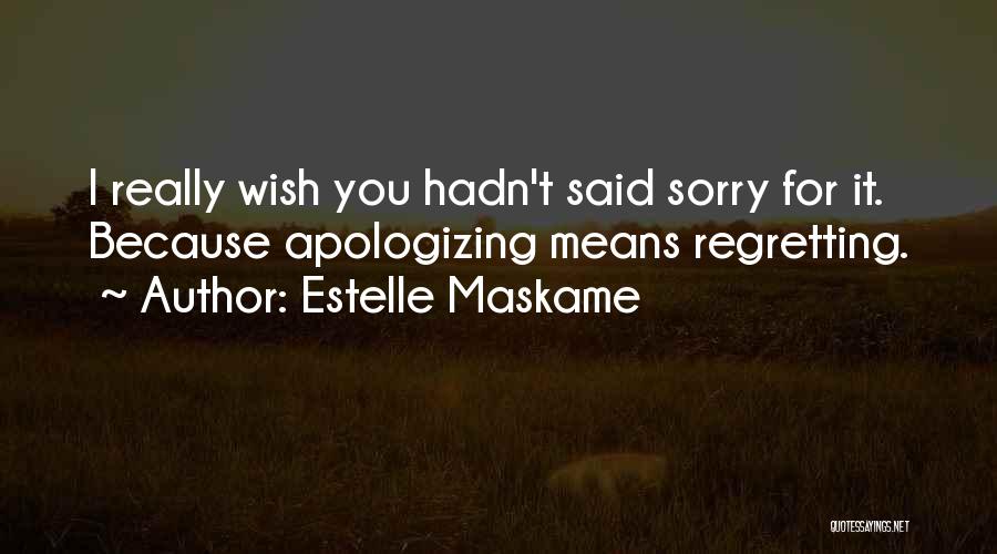 Estelle Maskame Quotes: I Really Wish You Hadn't Said Sorry For It. Because Apologizing Means Regretting.