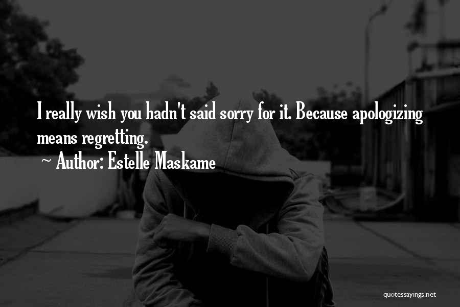 Estelle Maskame Quotes: I Really Wish You Hadn't Said Sorry For It. Because Apologizing Means Regretting.