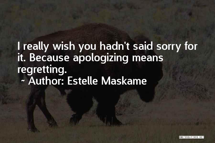 Estelle Maskame Quotes: I Really Wish You Hadn't Said Sorry For It. Because Apologizing Means Regretting.