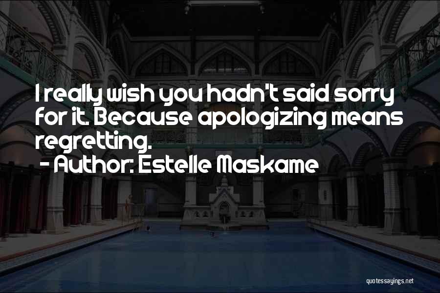 Estelle Maskame Quotes: I Really Wish You Hadn't Said Sorry For It. Because Apologizing Means Regretting.