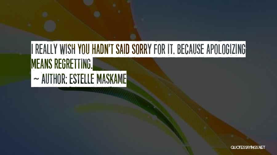 Estelle Maskame Quotes: I Really Wish You Hadn't Said Sorry For It. Because Apologizing Means Regretting.