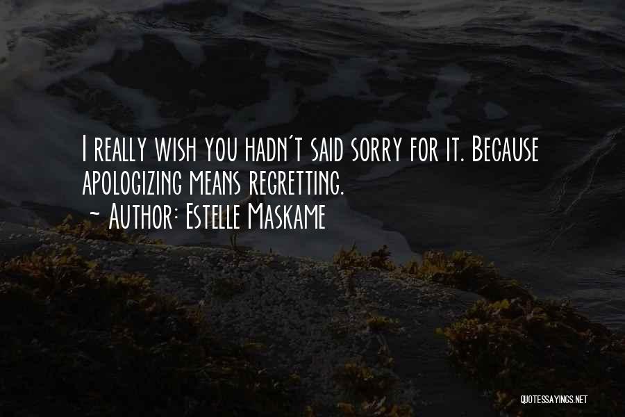 Estelle Maskame Quotes: I Really Wish You Hadn't Said Sorry For It. Because Apologizing Means Regretting.