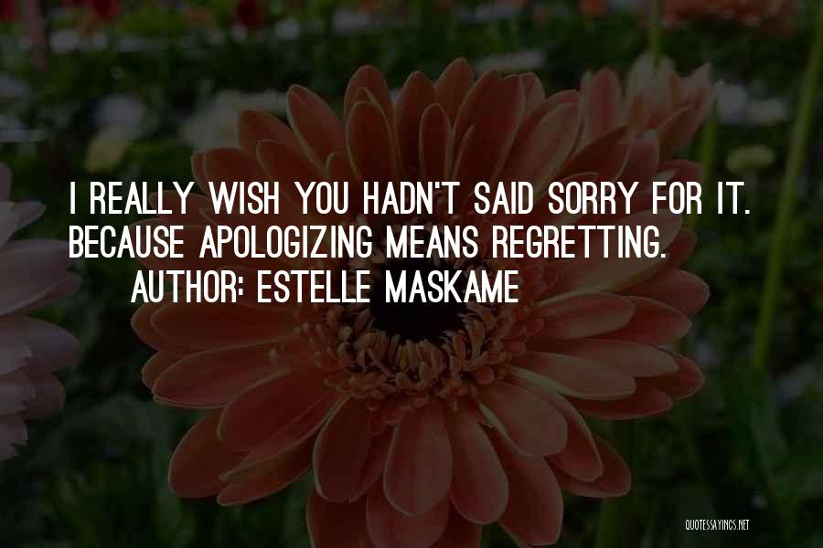 Estelle Maskame Quotes: I Really Wish You Hadn't Said Sorry For It. Because Apologizing Means Regretting.